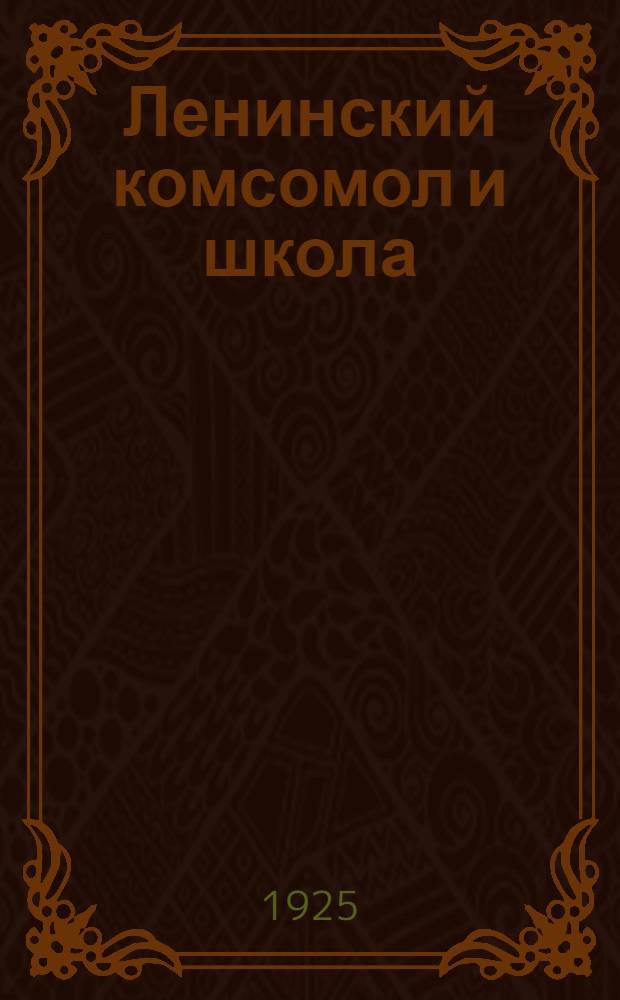 Ленинский комсомол и школа : Итоги и материалы работы