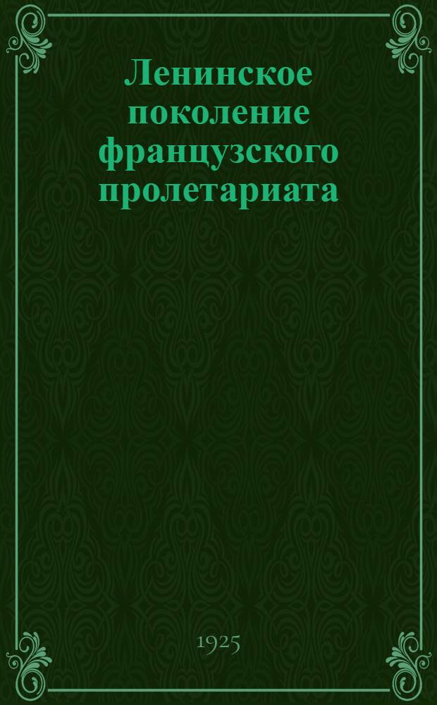 Ленинское поколение французского пролетариата : 22 автобиогр. очерка актив. работников КП Франции