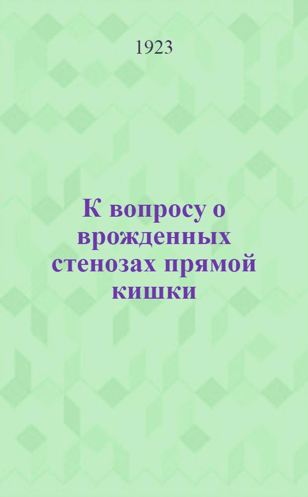 К вопросу о врожденных стенозах прямой кишки : Из Пропедевт. хирург. кл-ки Екатеринослав. мед. ин-та