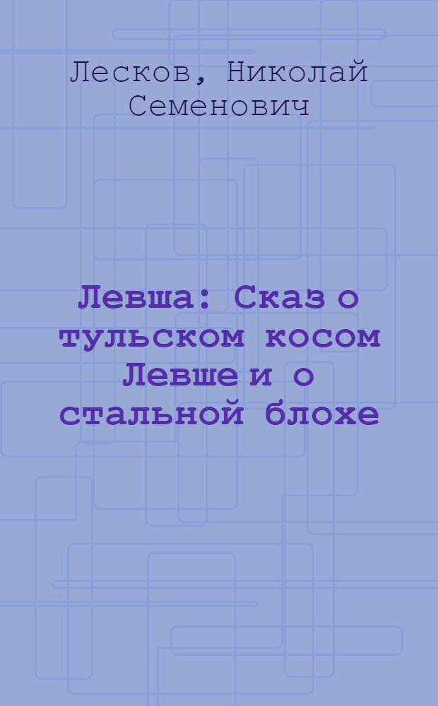 Левша : Сказ о тульском косом Левше и о стальной блохе