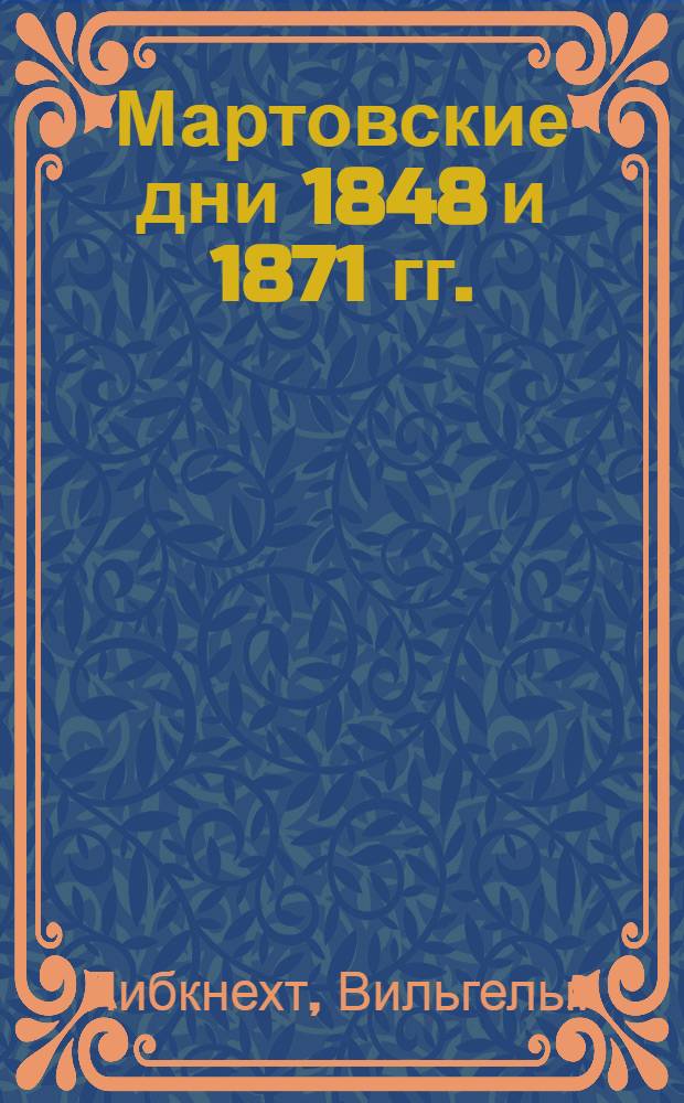 Мартовские дни 1848 и 1871 гг. : Речь, произнес. в собр. Гамбург. певч. рабочего ферейна 17 марта 1891 г. : Пер. с нем