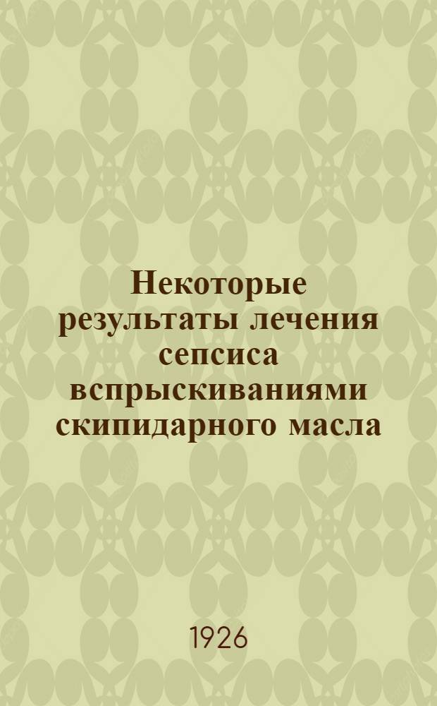 Некоторые результаты лечения сепсиса вспрыскиваниями скипидарного масла : Из Николаев. рабоч. б-цы