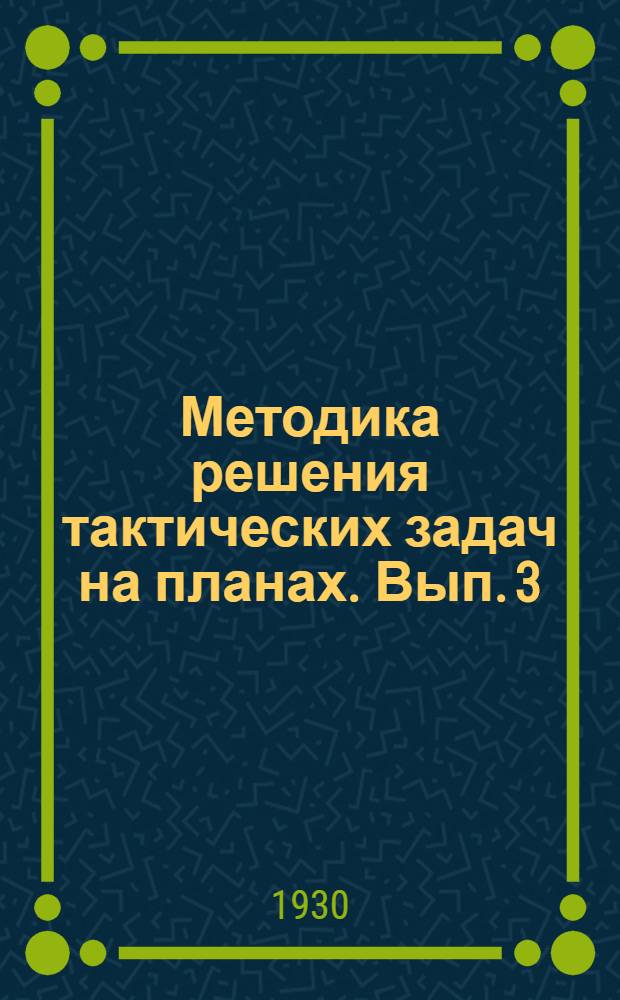 Методика решения тактических задач на планах. Вып. 3 : Работа по организации марша командира стрелкового полка и командира стрелкового батальона (в должности начальника колонны)