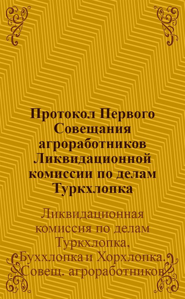 Протокол Первого Совещания агроработников Ликвидационной комиссии по делам Туркхлопка, буххлопка и Хорхлопка с 5 по 12 декабря 1925 г. в Ташкенте