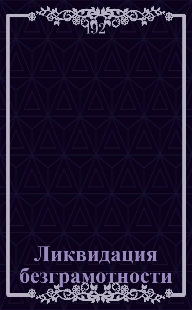 Ликвидация безграмотности : 1. Декрет о ликвидации безграмотности среди населения РСФСР : 2. Инструкция о ликвидации безграмотности среди населения РСФСР, изданная НКП в развитие декрета о ликвидации безграмотности, от 29 декабря 1919 года