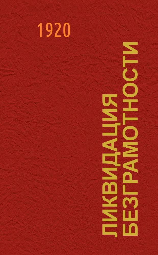 Ликвидация безграмотности : [Материалы по вопр. о ликвидации безграмотности за 1-е полугодие 1920 года]. Вып. № 1