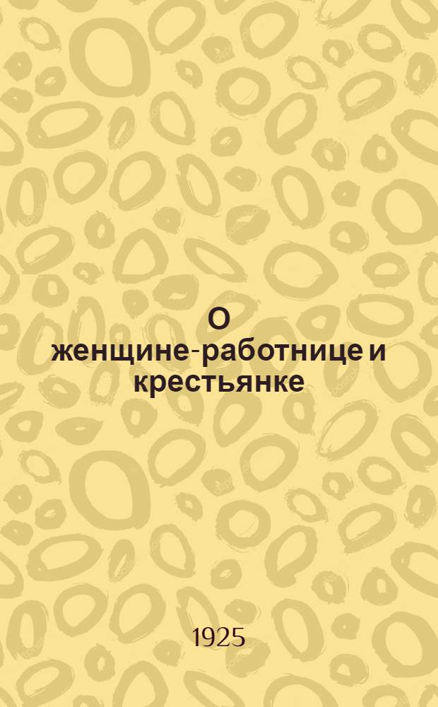 О женщине-работнице и крестьянке : Сб. цитат из соч.