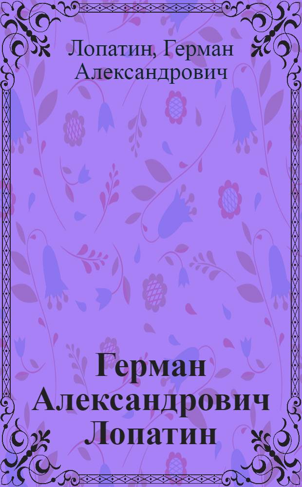 Герман Александрович Лопатин : (1845-1918) : Автобиография : Ст. и стихотворения : Библиогр