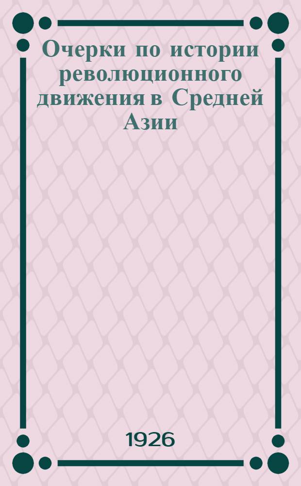 Очерки по истории революционного движения в Средней Азии : (Опыт краткого пособия для совпартшкол и школ политрамоты)