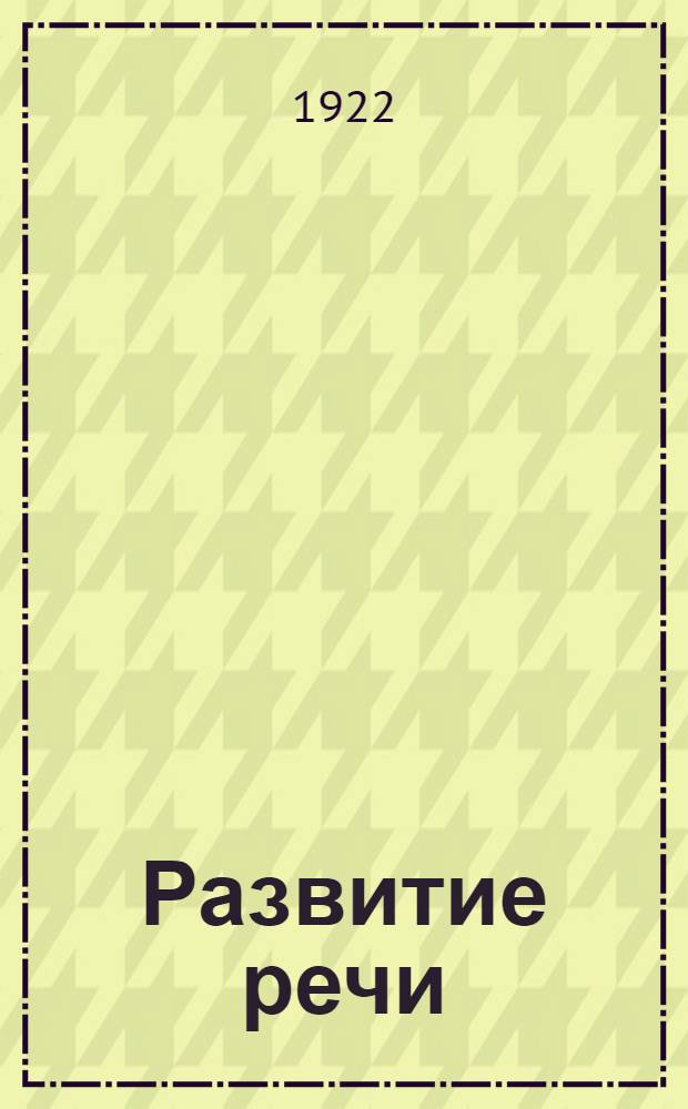 Развитие речи : Письм. и устные упражнения в изложении мысли Третий и четвертый год обучения. Вып. 1 : С этимологическим отделом