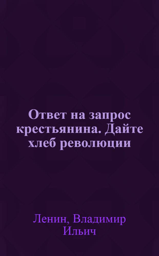 Ответ на запрос крестьянина. Дайте хлеб революции