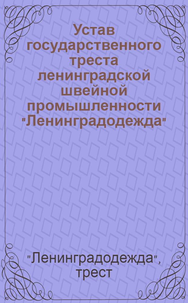 Устав государственного треста ленинградской швейной промышленности "Ленинградодежда" : Утв. в 1925 г.
