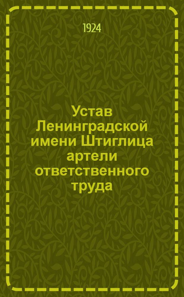 Устав Ленинградской имени Штиглица артели ответственного труда : Утв. 31/III 1922 г.