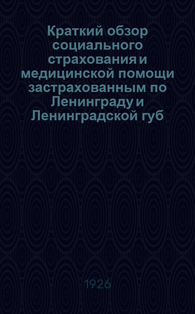 Краткий обзор социального страхования и медицинской помощи застрахованным по Ленинграду и Ленинградской губ. за 1925-1926 год