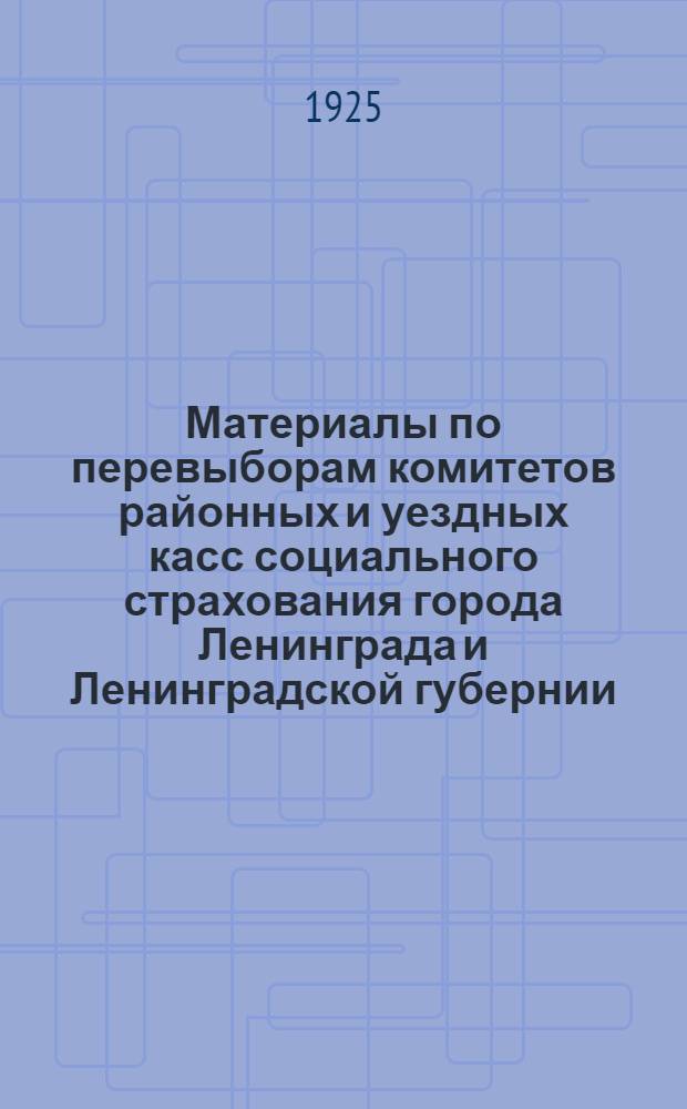 Материалы по перевыборам комитетов районных и уездных касс социального страхования города Ленинграда и Ленинградской губернии