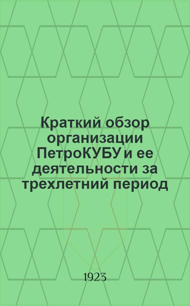 Краткий обзор организации ПетроКУБУ и ее деятельности за трехлетний период : 12 янв. 1920 г. - 12 янв. 1923 г
