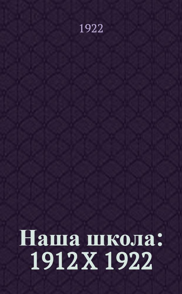 Наша школа : 1912 X 1922 : История возникновения и развитие 25-й Труд. шк. : Сб. ст. преп. и учащихся ко дню Х-го юбилея Школы
