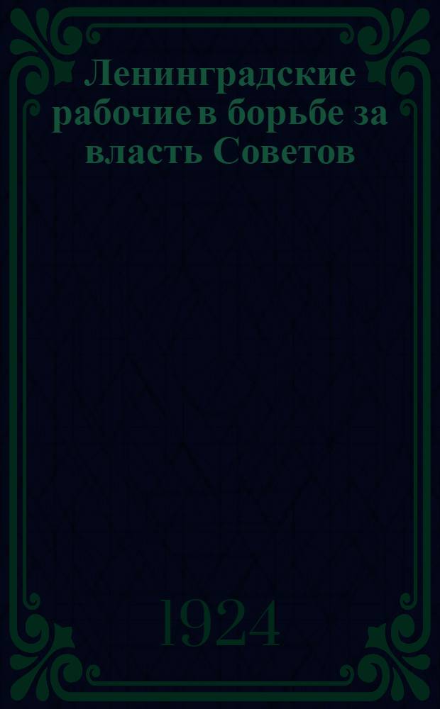 Ленинградские рабочие в борьбе за власть Советов : 1917 : (Ст., воспоминания и документы)