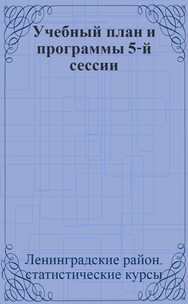 Учебный план и программы 5-й сессии (1924-1925 уч. г.) Ленинградских районных статистических курсов