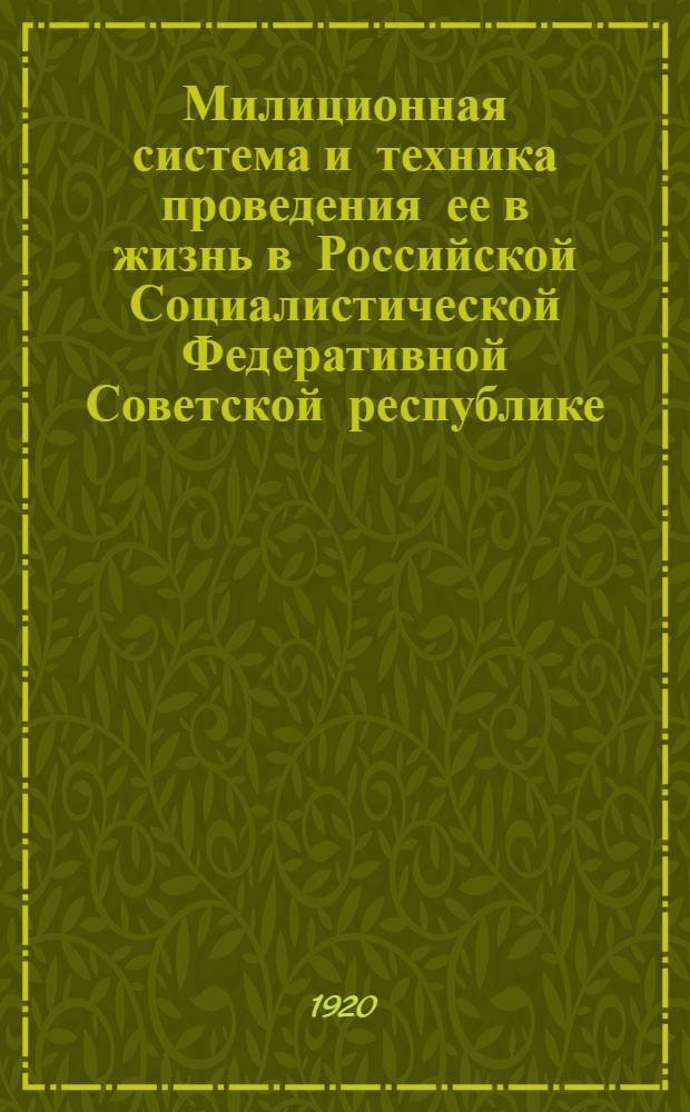 Милиционная система и техника проведения ее в жизнь в Российской Социалистической Федеративной Советской республике : Отчет по стенограммам Совещ. при Окр. упр. всеобщ. воен. обучения Петрогр. воен. окр. по вопросам устройства вооруж. сил Респ. по милиц. системе : 1-10/II 1920