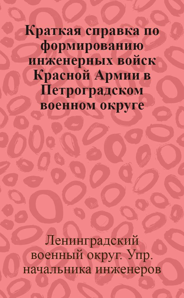 Краткая справка по формированию инженерных войск Красной Армии в Петроградском военном округе : 1918-1921 г.г
