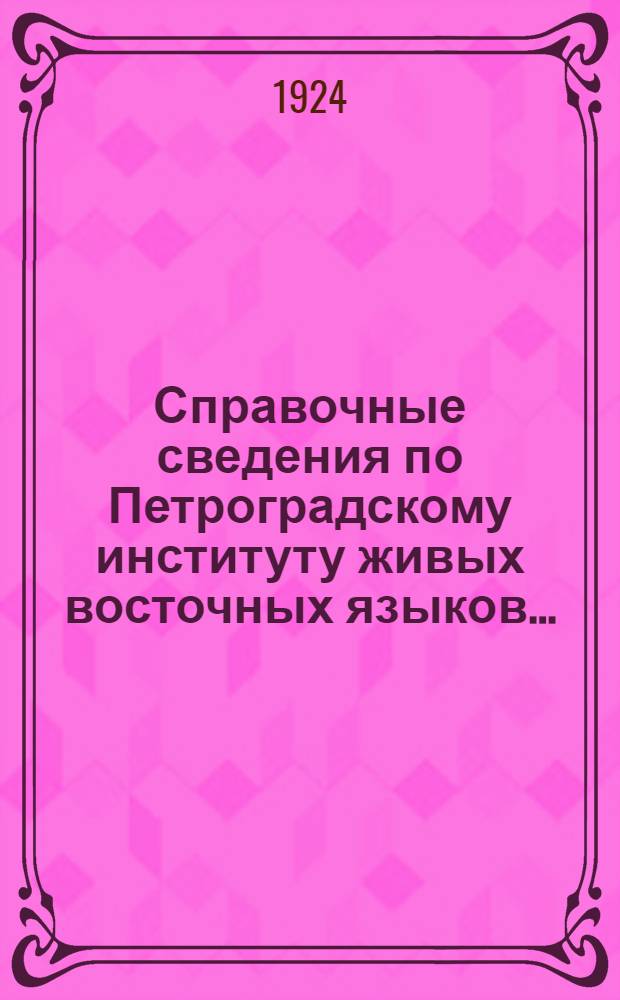 Справочные сведения по Петроградскому институту живых восточных языков...