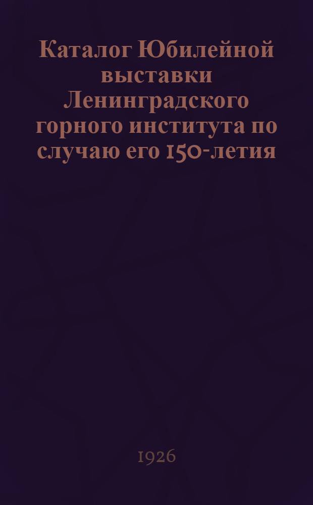 Каталог Юбилейной выставки Ленинградского горного института по случаю его 150-летия