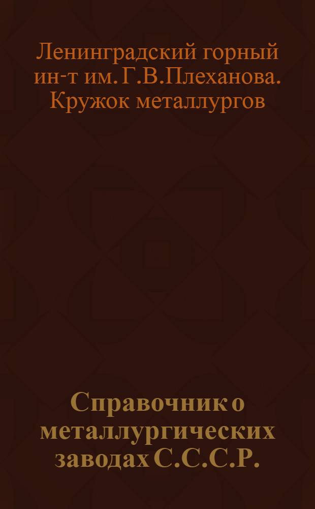 Справочник о металлургических заводах С.С.С.Р. : Путеводитель для студентов-металлургов, отъезжающих на производственную практику