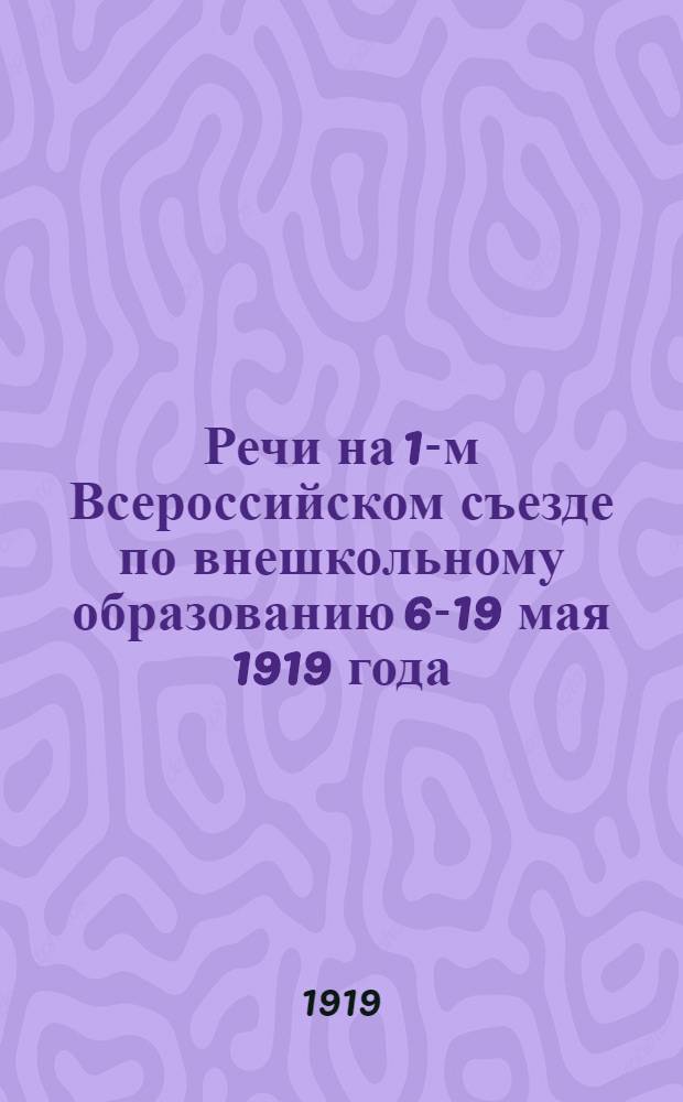 Речи на 1-м Всероссийском съезде по внешкольному образованию 6-19 мая 1919 года