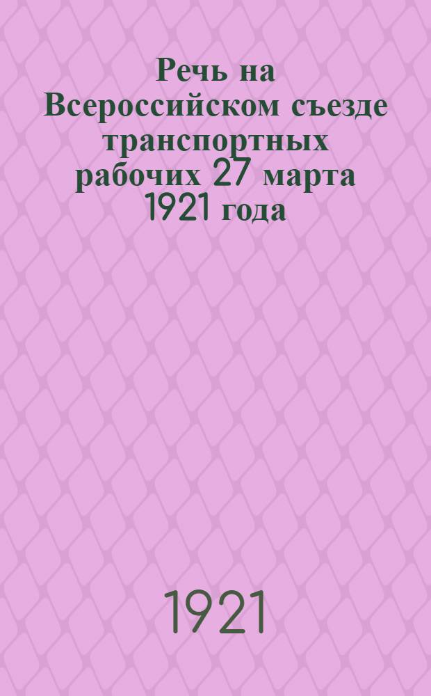Речь на Всероссийском съезде транспортных рабочих 27 марта 1921 года