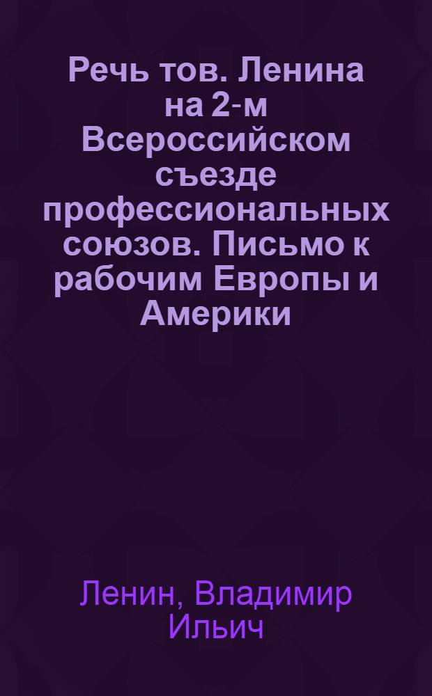 Речь тов. Ленина на 2-м Всероссийском съезде профессиональных союзов. Письмо к рабочим Европы и Америки