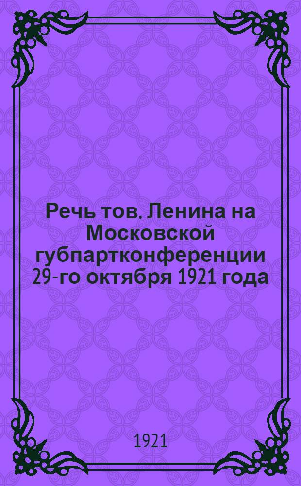 Речь тов. Ленина на Московской губпартконференции 29-го октября 1921 года