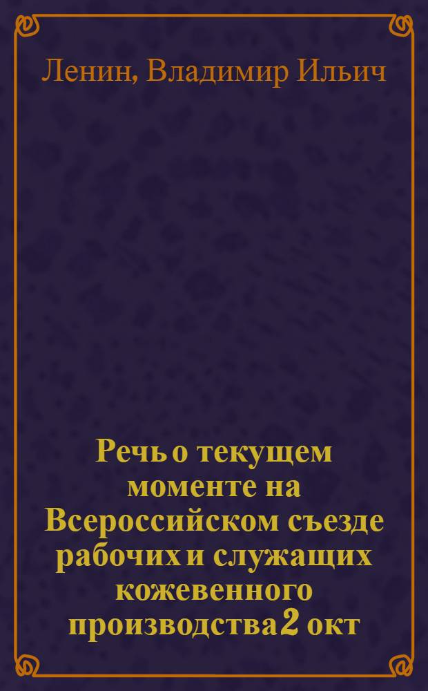 Речь о текущем моменте на Всероссийском съезде рабочих и служащих кожевенного производства 2 окт. 1920 г.
