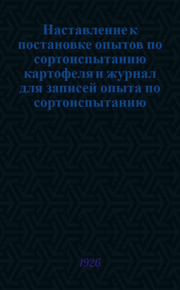 Наставление к постановке опытов по сортоиспытанию картофеля и журнал для записей опыта по сортоиспытанию