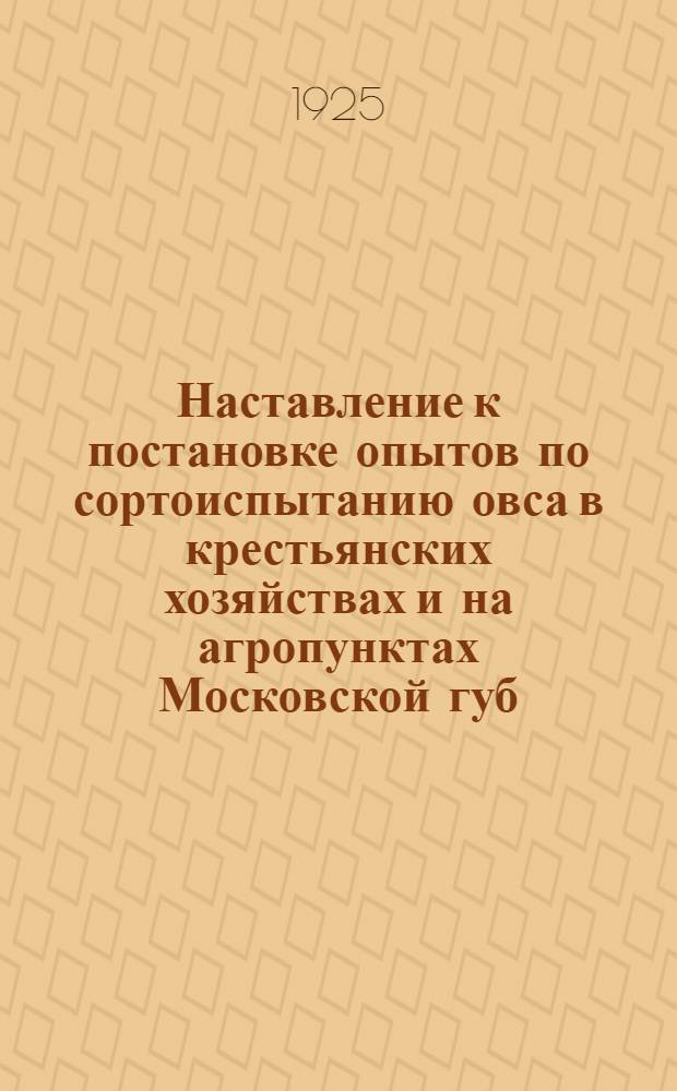 Наставление к постановке опытов по сортоиспытанию овса в крестьянских хозяйствах и на агропунктах Московской губ. и журнал для записей опыта по сортоиспытанию