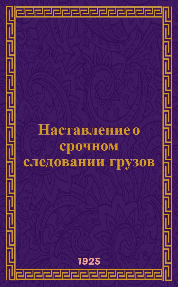 Наставление о срочном следовании грузов : 1925 г