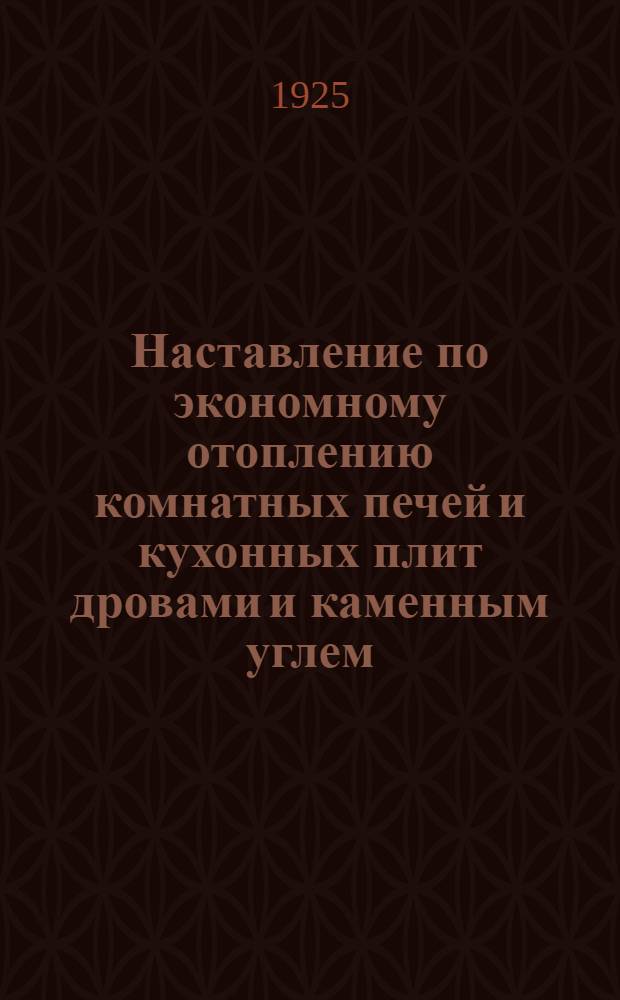 Наставление по экономному отоплению комнатных печей и кухонных плит дровами и каменным углем