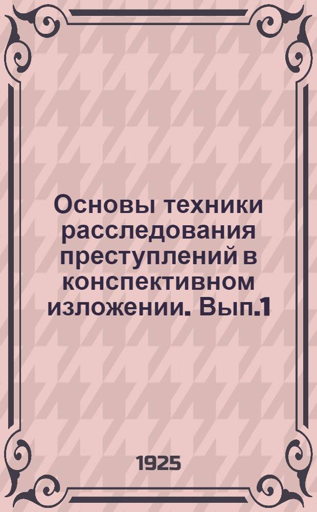 Основы техники расследования преступлений в конспективном изложении. Вып.1