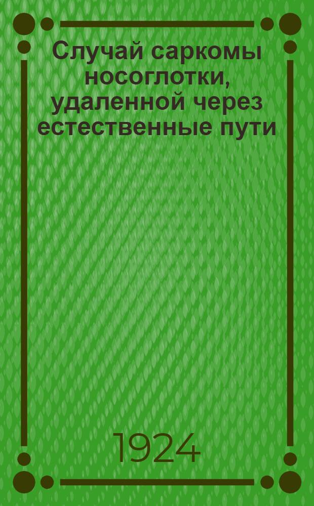 Случай саркомы носоглотки, удаленной через естественные пути : (Из Кл-ки бол. уха, горла и носа 2-го Моск. гос. ун-та. Дир. проф. Свержевский)