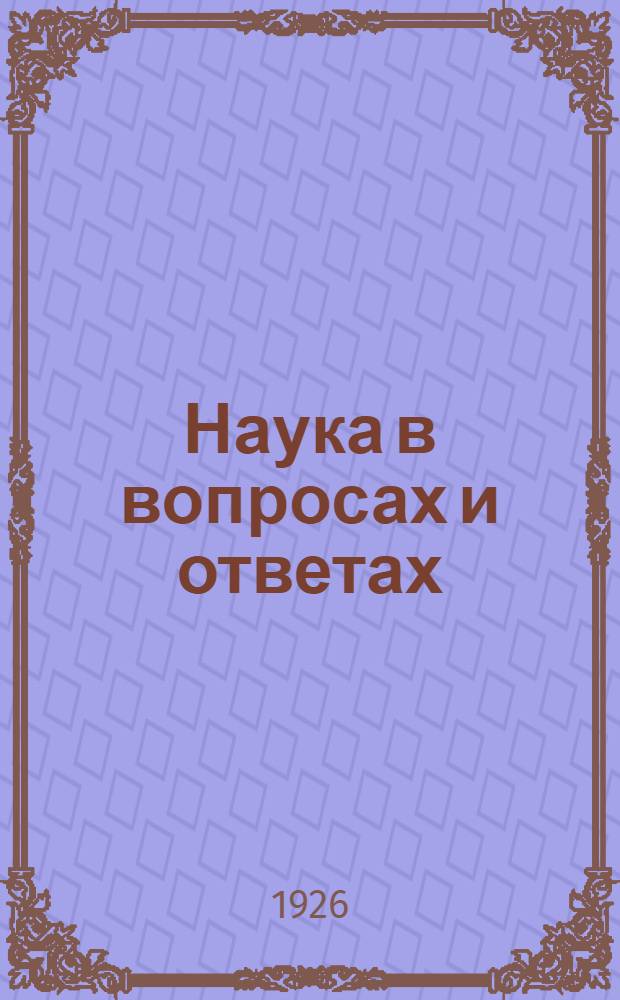 Наука в вопросах и ответах : Науч.-поп. карман. справ. : 750 вопросов и ответов о явлениях окруж. нас мира : Сост. на основании данных физики, химии, астрономии, геологии и физ. географии, биологии, антропологии, анатомии и физиол. человека и рефлексологии
