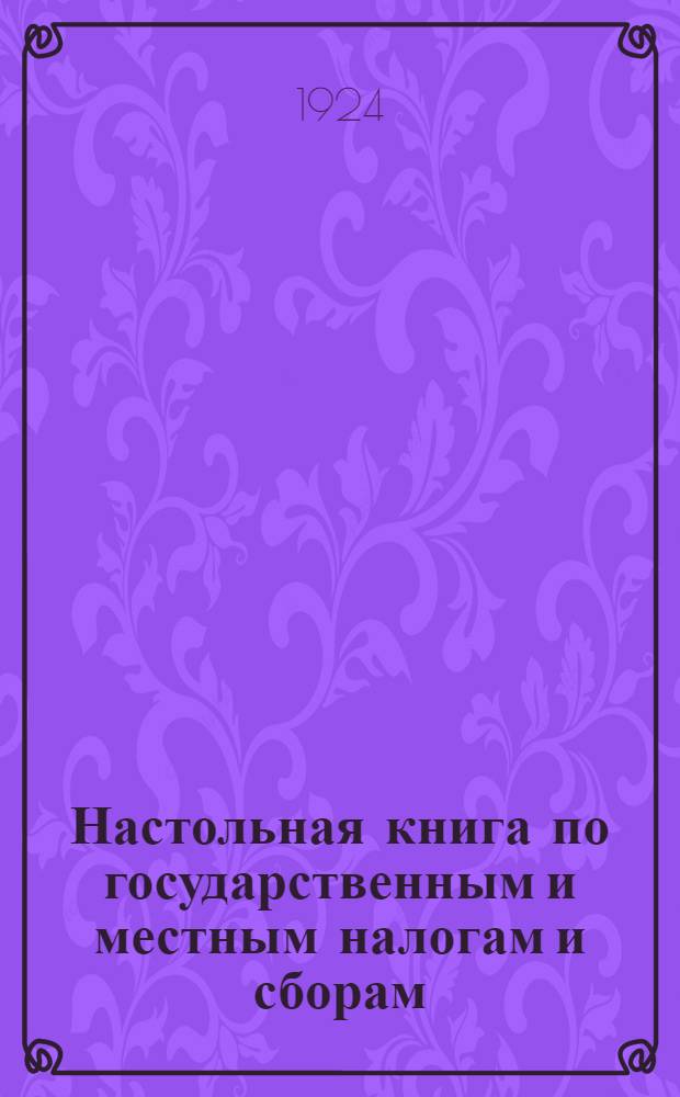 Настольная книга по государственным и местным налогам и сборам : (Пособие для плательщиков и фин. надзора)