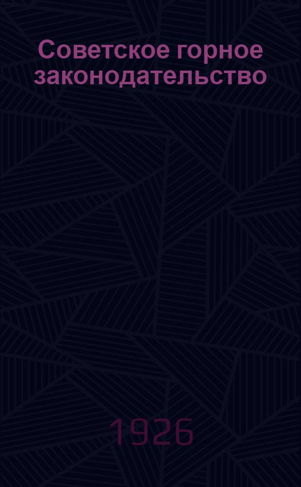 Советское горное законодательство : Сб. действ. в СССР гор. законодательства с коммент. Т.1
