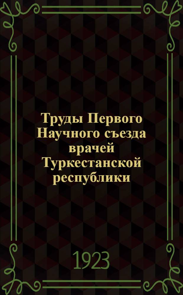 Труды Первого Научного съезда врачей Туркестанской республики : Ташкент, 23-28 окт. 1922 г