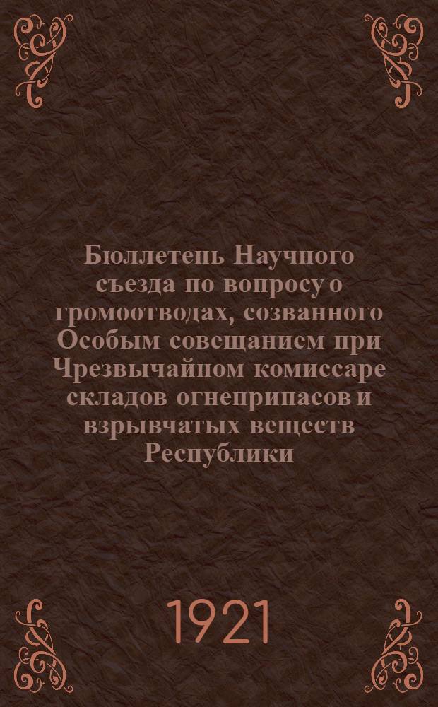 Бюллетень Научного съезда по вопросу о громоотводах, созванного Особым совещанием при Чрезвычайном комиссаре складов огнеприпасов и взрывчатых веществ Республики