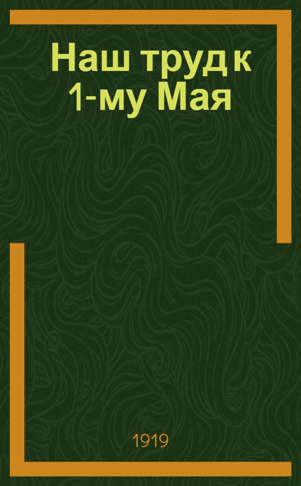 Наш труд к 1-му Мая : 1-я ступ. единой труд. школы г.Самары : Сб. стихотворений и рассказов учащихся