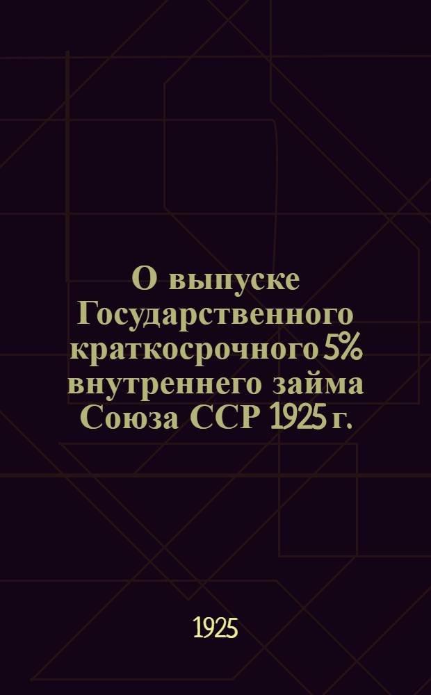 О выпуске Государственного краткосрочного 5% внутреннего займа Союза ССР 1925 г.