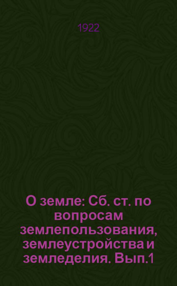 О земле : Сб. ст. по вопросам землепользования, землеустройства и земледелия. Вып.1