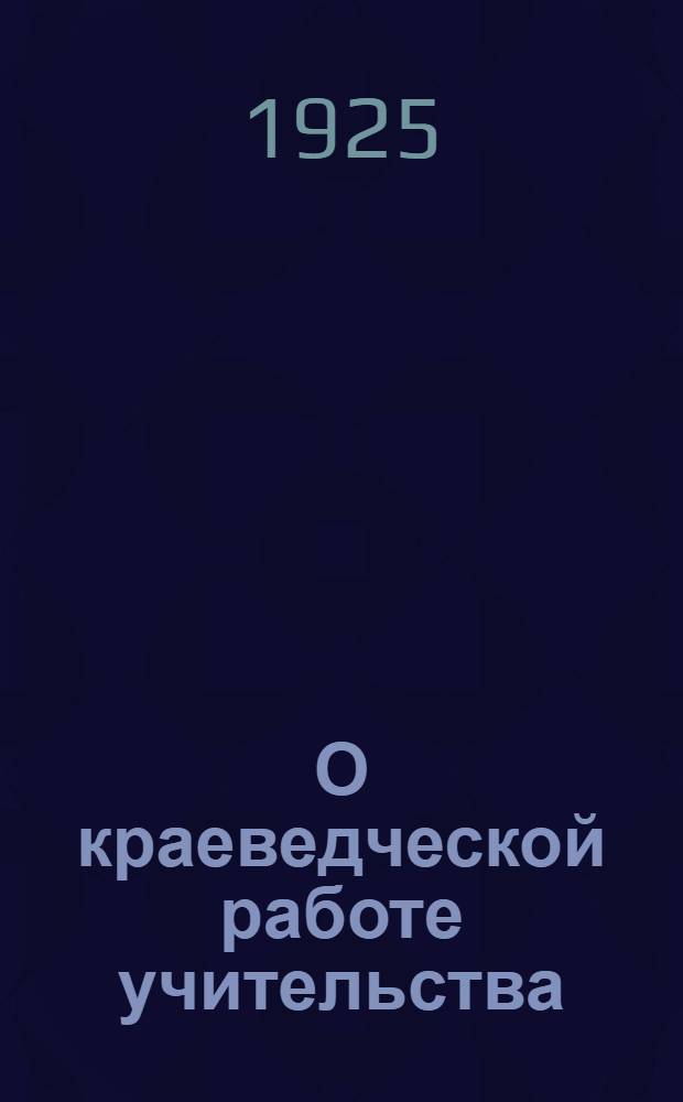 О краеведческой работе учительства : (Метод. письмо)