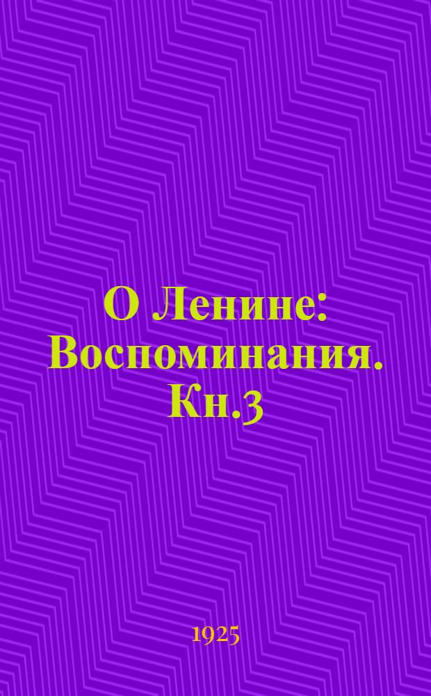 О Ленине : Воспоминания. Кн.3