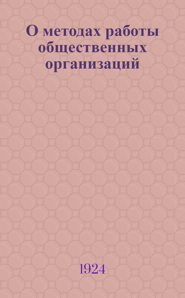 О методах работы общественных организаций : (Тезисы, принят. Губсовещанием зав. агипропами Нижегор. губ. 29/IX-4/X-24 г.)